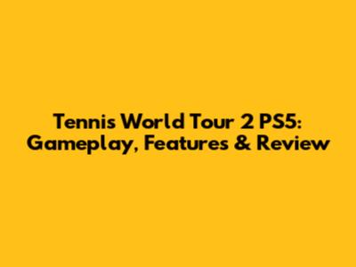 Tennis World Tour 2 PS5: Gameplay, Features & Review