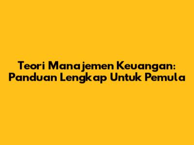 Teori Manajemen Keuangan: Panduan Lengkap Untuk Pemula