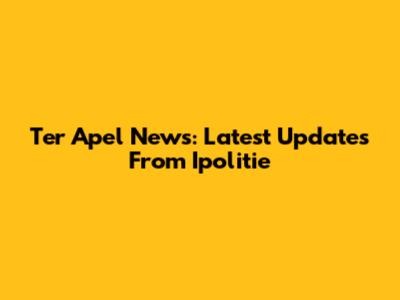 Ter Apel News: Latest Updates From Ipolitie