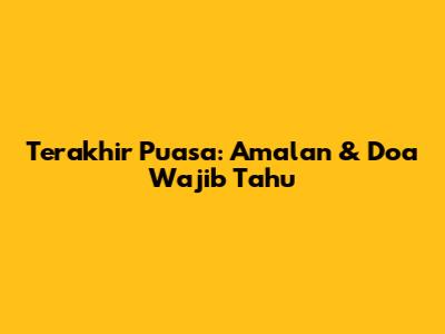Terakhir Puasa: Amalan & Doa Wajib Tahu