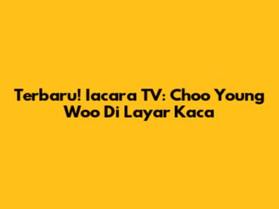 Terbaru! Iacara TV: Choo Young Woo Di Layar Kaca