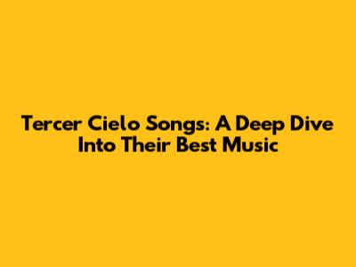 Tercer Cielo Songs: A Deep Dive Into Their Best Music