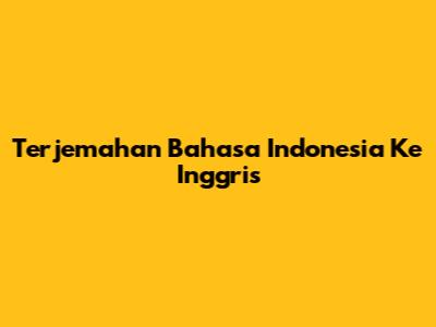 Terjemahan Bahasa Indonesia Ke Inggris