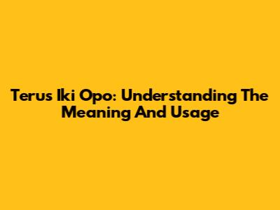Terus Iki Opo: Understanding The Meaning And Usage