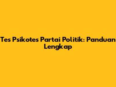 Tes Psikotes Partai Politik: Panduan Lengkap
