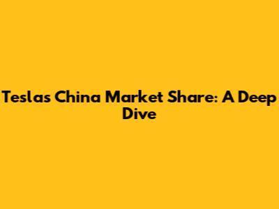 Tesla's China Market Share: A Deep Dive