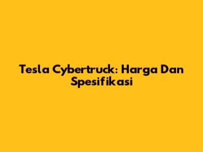 Tesla Cybertruck: Harga Dan Spesifikasi