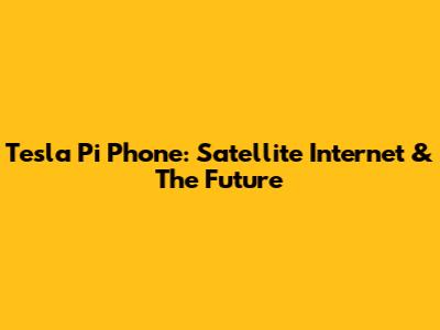 Tesla Pi Phone: Satellite Internet & The Future