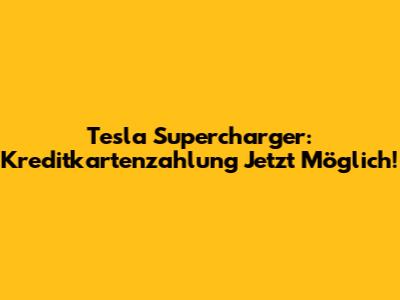 Tesla Supercharger: Kreditkartenzahlung Jetzt Möglich!