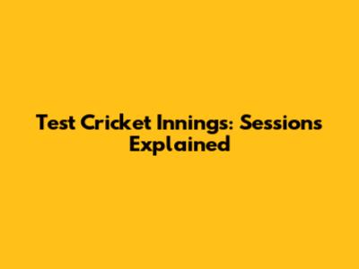 Test Cricket Innings: Sessions Explained