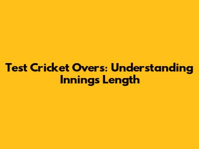 Test Cricket Overs: Understanding Innings Length