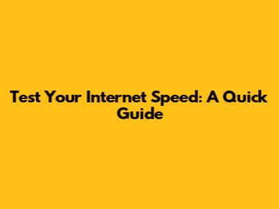 Test Your Internet Speed: A Quick Guide