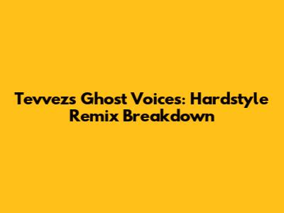 Tevvez's Ghost Voices: Hardstyle Remix Breakdown