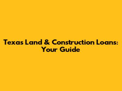 Texas Land & Construction Loans: Your Guide