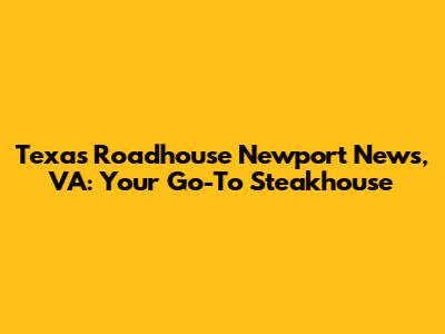 Texas Roadhouse Newport News, VA: Your Go-To Steakhouse