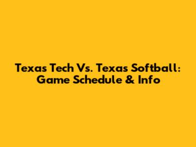Texas Tech Vs. Texas Softball: Game Schedule & Info