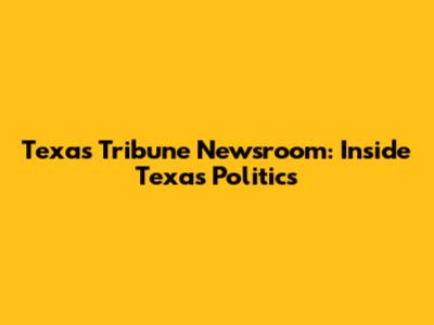 Texas Tribune Newsroom: Inside Texas Politics
