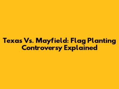 Texas Vs. Mayfield: Flag Planting Controversy Explained