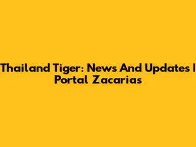 Thailand Tiger: News And Updates | Portal Zacarias