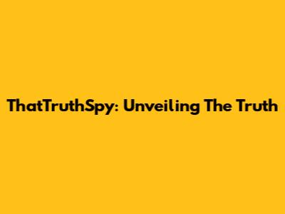 ThatTruthSpy: Unveiling The Truth