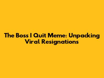 The 'Boss I Quit' Meme: Unpacking Viral Resignations