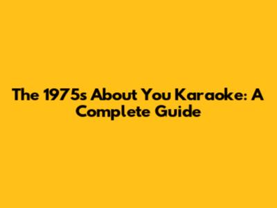 The 1975's 'About You' Karaoke: A Complete Guide