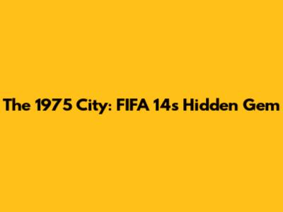 The 1975 City: FIFA 14's Hidden Gem