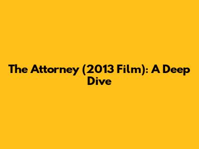 The Attorney (2013 Film): A Deep Dive