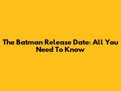 The Batman Release Date: All You Need To Know