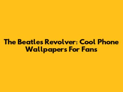 The Beatles Revolver: Cool Phone Wallpapers For Fans