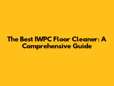 The Best IWPC Floor Cleaner: A Comprehensive Guide