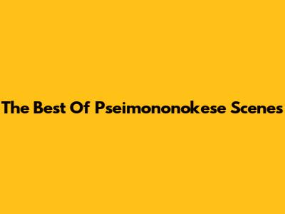 The Best Of "Pseimononokese" Scenes