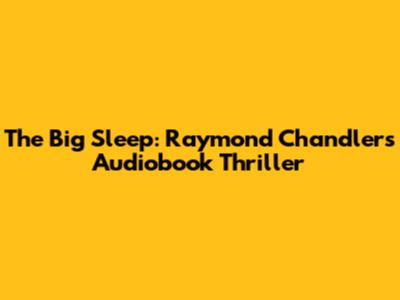 The Big Sleep: Raymond Chandler's Audiobook Thriller