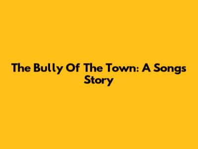 The Bully Of The Town: A Song's Story