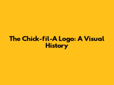 The Chick-fil-A Logo: A Visual History