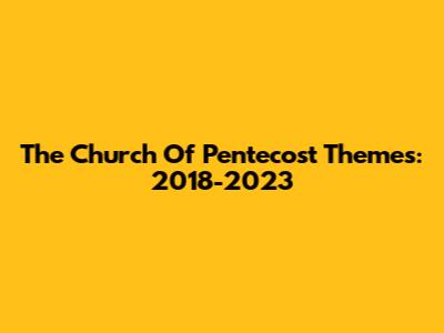 The Church Of Pentecost Themes: 2018-2023