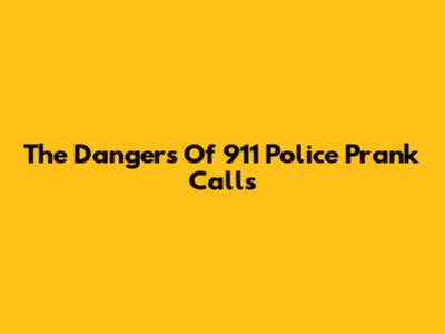 The Dangers Of 911 Police Prank Calls