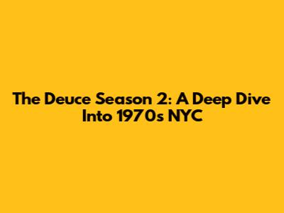 The Deuce Season 2: A Deep Dive Into 1970s NYC