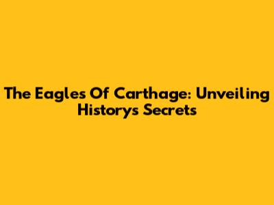 The Eagles Of Carthage: Unveiling History's Secrets