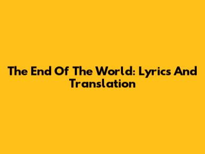 The End Of The World: Lyrics And Translation