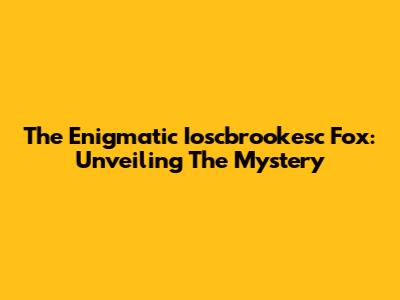 The Enigmatic Ioscbrookesc Fox: Unveiling The Mystery