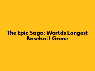 The Epic Saga: World's Longest Baseball Game