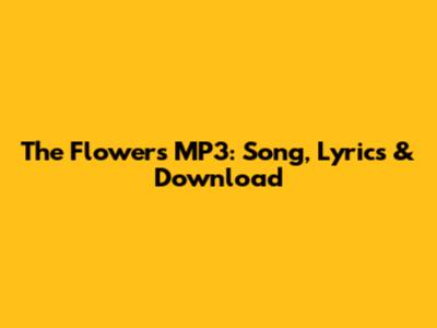 The Flowers MP3: Song, Lyrics & Download