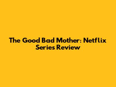 The Good Bad Mother: Netflix Series Review