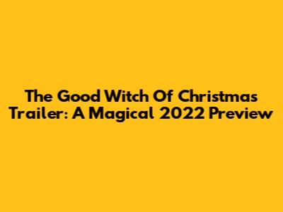 The Good Witch Of Christmas Trailer: A Magical 2022 Preview