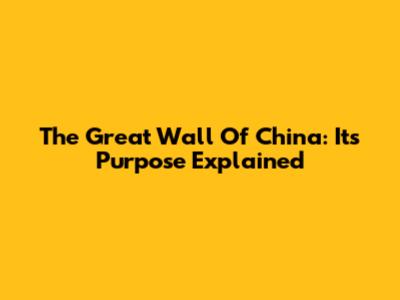 The Great Wall Of China: Its Purpose Explained