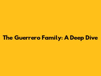 The Guerrero Family: A Deep Dive