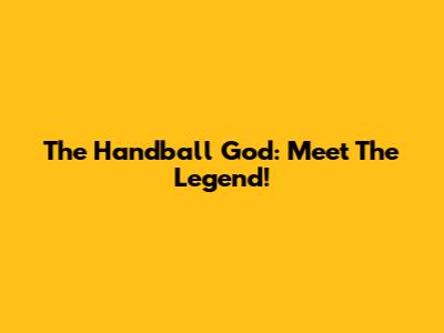 The Handball God: Meet The Legend!
