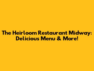The Heirloom Restaurant Midway: Delicious Menu & More!