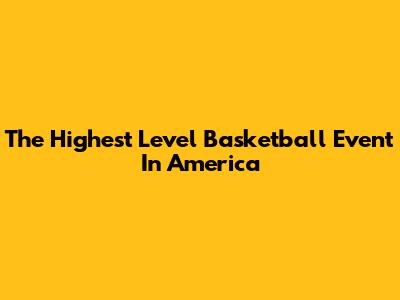 The Highest Level Basketball Event In America